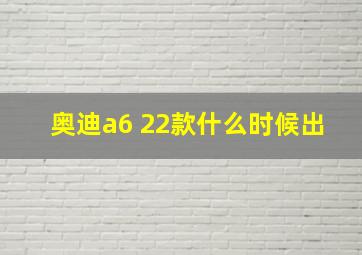 奥迪a6 22款什么时候出